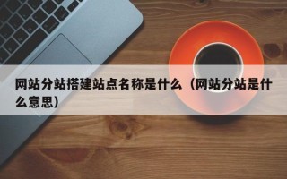 蓬莱网站分站搭建站点名称是什么（网站分站是什么意思）