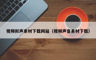 蓬莱视频拟声素材下载网站（视频声音素材下载）