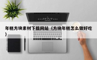蓬莱年糕方块素材下载网站（方块年糕怎么做好吃）