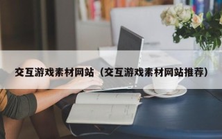 蓬莱交互游戏素材网站（交互游戏素材网站推荐）