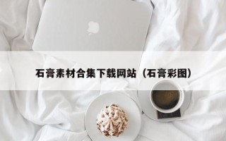 蓬莱石膏素材合集下载网站（石膏彩图）