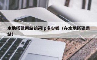 蓬莱本地搭建网站访问ip多少钱（在本地搭建网站）