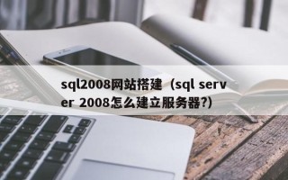 蓬莱sql2008网站搭建（sql server 2008怎么建立服务器?）