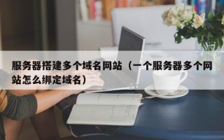 蓬莱服务器搭建多个域名网站（一个服务器多个网站怎么绑定域名）