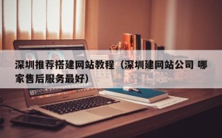 蓬莱深圳推荐搭建网站教程（深圳建网站公司 哪家售后服务最好）
