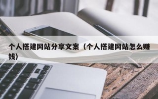 蓬莱个人搭建网站分享文案（个人搭建网站怎么赚钱）