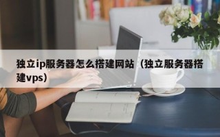 蓬莱独立ip服务器怎么搭建网站（独立服务器搭建vps）