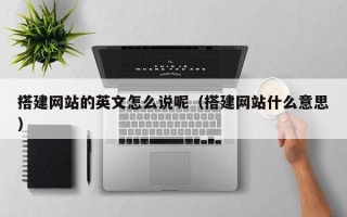 蓬莱搭建网站的英文怎么说呢（搭建网站什么意思）