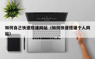 蓬莱如何自己快速搭建网站（如何快速搭建个人网站）
