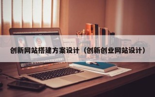 蓬莱创新网站搭建方案设计（创新创业网站设计）